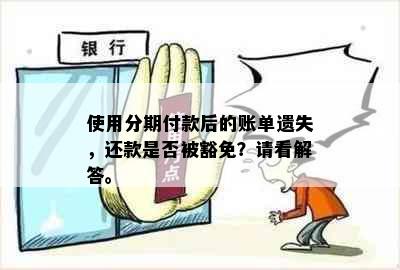 使用分期付款后的账单遗失，还款是否被豁免？请看解答。