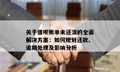 关于借呗账单未还清的全面解决方案：如何规划还款、逾期处理及影响分析