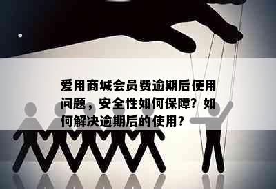 爱用商城会员费逾期后使用问题，安全性如何保障？如何解决逾期后的使用？