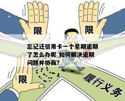 忘记还信用卡一个星期逾期了怎么办呢 如何解决逾期问题并协商？