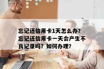 忘记还信用卡1天怎么办？忘记还信用卡一天会产生不良记录吗？如何办理？