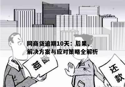 网商贷逾期10天：后果、解决方案与应对策略全解析