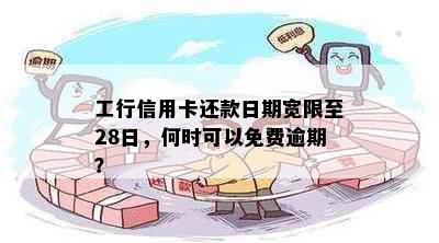 工行信用卡还款日期宽限至28日，何时可以免费逾期？