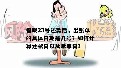 借呗23号还款后，出账单的具体日期是几号？如何计算还款日以及账单日？