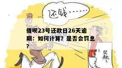 借呗23号还款日26天逾期：如何计算？是否会罚息？