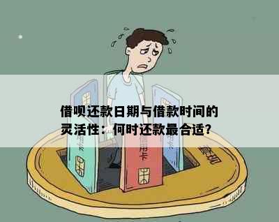 借呗还款日期与借款时间的灵活性：何时还款最合适？