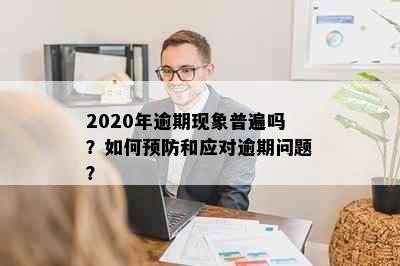 2020年逾期现象普遍吗？如何预防和应对逾期问题？