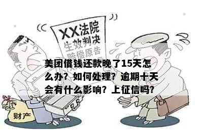 美团借钱还款晚了15天怎么办？如何处理？逾期十天会有什么影响？上征信吗？