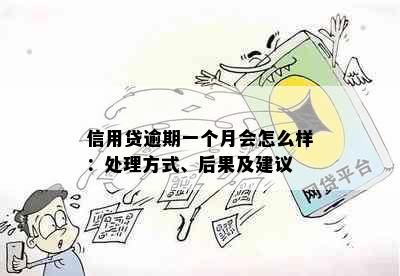 信用贷逾期一个月会怎么样：处理方式、后果及建议