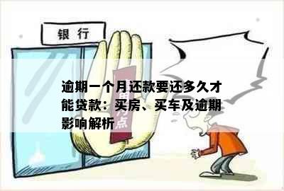 逾期一个月还款要还多久才能贷款：买房、买车及逾期影响解析