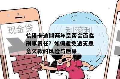 信用卡逾期两年是否会面临刑事责任？如何避免透支恶意欠款的风险与后果