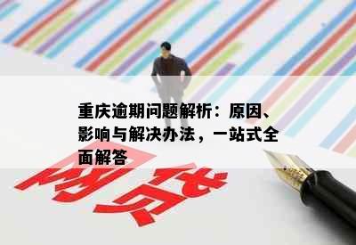 重庆逾期问题解析：原因、影响与解决办法，一站式全面解答