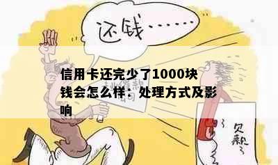 信用卡还完少了1000块钱会怎么样：处理方式及影响