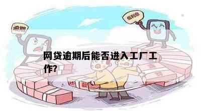 网贷逾期后能否进入工厂工作？