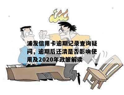 浦发信用卡逾期记录查询疑问，逾期后还清是否影响使用及2020年政策解读