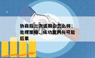 协商后二次逾期会怎么样：处理策略、成功案例与可能后果