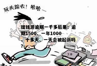 提钱游逾期一千多后果：逾期1500、一年1000、十多天、一天会被起诉吗？