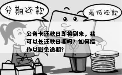 公务卡还款日即将到来，我可以长还款日期吗？如何操作以避免逾期？