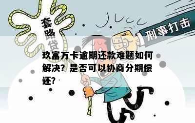 玖富万卡逾期还款难题如何解决？是否可以协商分期偿还？