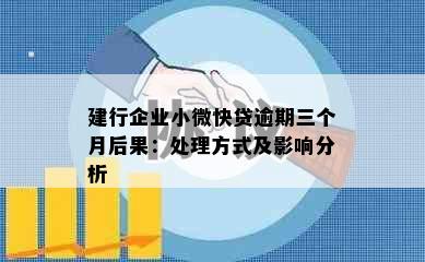 建行企业小微快贷逾期三个月后果：处理方式及影响分析