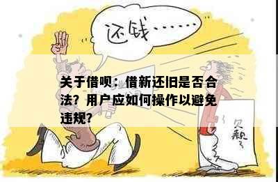 关于借呗：借新还旧是否合法？用户应如何操作以避免违规？