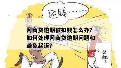 网商贷逾期被扣钱怎么办？如何处理网商贷逾期问题和避免起诉？