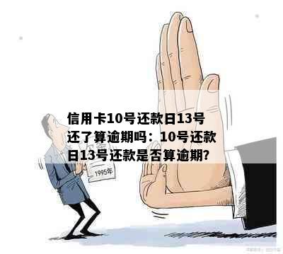 信用卡10号还款日13号还了算逾期吗：10号还款日13号还款是否算逾期？