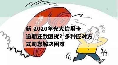 新 2020年光大信用卡逾期还款困扰？多种应对方式助您解决困难