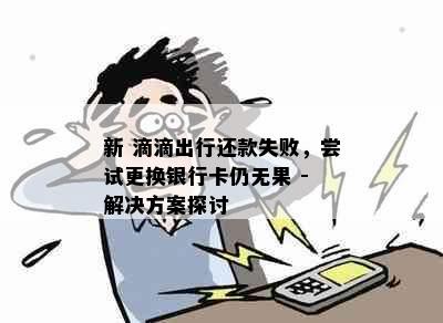 新 滴滴出行还款失败，尝试更换银行卡仍无果 - 解决方案探讨