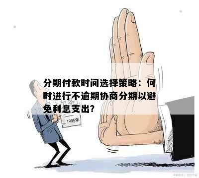 分期付款时间选择策略：何时进行不逾期协商分期以避免利息支出？