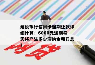 建设银行信用卡逾期还款详细计算：6000元逾期每天将产生多少滞纳金和罚息？