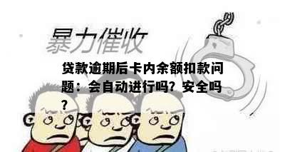 贷款逾期后卡内余额扣款问题：会自动进行吗？安全吗？