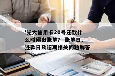 '光大信用卡20号还款什么时候出账单？ 账单日、还款日及逾期相关问题解答'