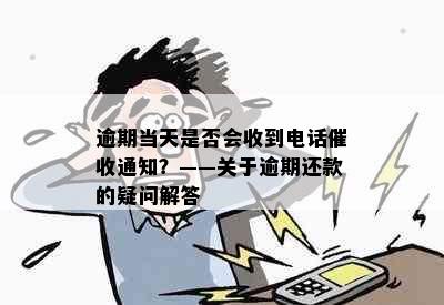 逾期当天是否会收到电话催收通知？——关于逾期还款的疑问解答