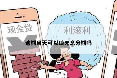 逾期当天可以谈无息分期吗