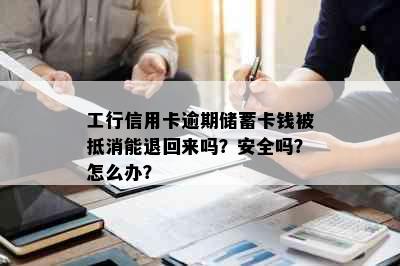 工行信用卡逾期储蓄卡钱被抵消能退回来吗？安全吗？怎么办？