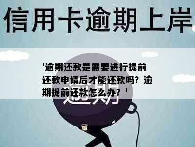 '逾期还款是需要进行提前还款申请后才能还款吗？逾期提前还款怎么办？'