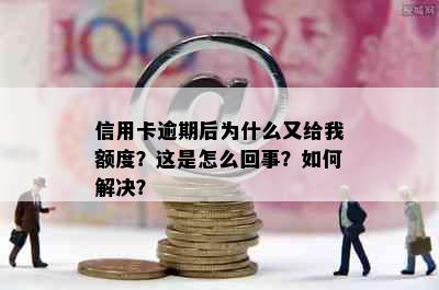 信用卡逾期后为什么又给我额度？这是怎么回事？如何解决？