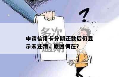 申请信用卡分期还款后仍显示未还清，原因何在？