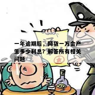 一年逾期后，网贷一万会产生多少利息？解答所有相关问题