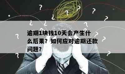 逾期1块钱10天会产生什么后果？如何应对逾期还款问题？