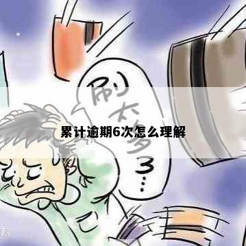 累计逾期6次怎么理解