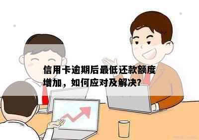 信用卡逾期后更低还款额度增加，如何应对及解决？