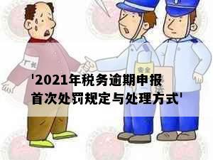 '2021年税务逾期申报首次处罚规定与处理方式'