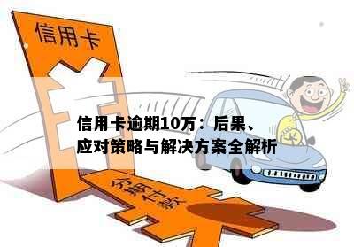 信用卡逾期10万：后果、应对策略与解决方案全解析