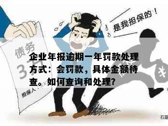 企业年报逾期一年罚款处理方式：会罚款，具体金额待查。如何查询和处理？