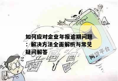 如何应对企业年报逾期问题：解决方法全面解析与常见疑问解答