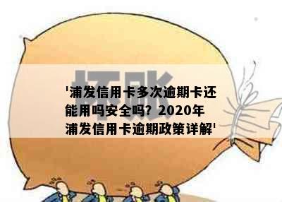 '浦发信用卡多次逾期卡还能用吗安全吗？2020年浦发信用卡逾期政策详解'