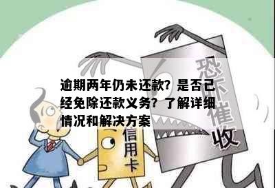 逾期两年仍未还款？是否已经免除还款义务？了解详细情况和解决方案