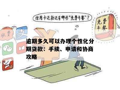 逾期多久可以办理个性化分期贷款：手续、申请和协商攻略